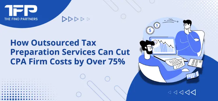 How Outsourced Tax Preparation Services Can Cut CPA Firm Costs by Over 75%